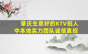 肇庆生意好的KTV招人中本地实力团队诚信直招